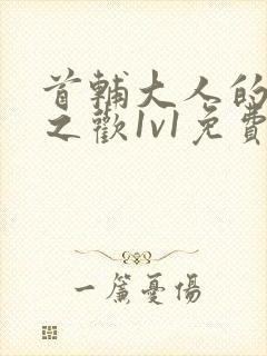 首辅大人的床榻之欢1v1免费