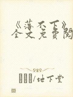 《落不下》小说全文免费阅读