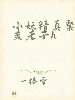 小妖精真紧h嘶爽老子h