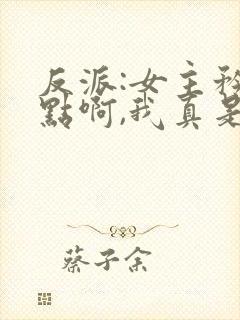 反派:女主矜持点啊,我真是反派