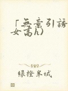 「无意引诱(父女高h)封面