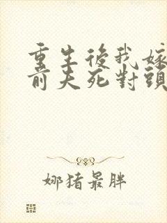 重生后我嫁给了前夫死对头/