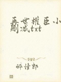 再世权臣小说无删减txt