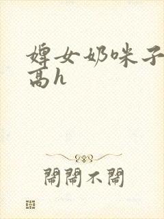 婢女奶咪子真大高h