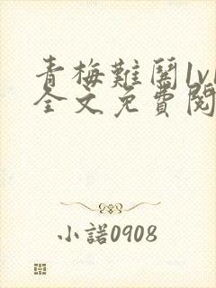 青梅难哄1v1全文免费阅读小说