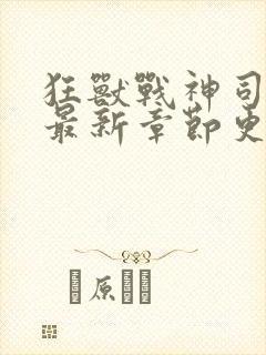 狂兽战神司空靖最新章节更新时间