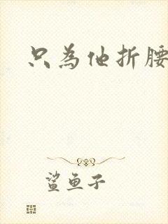 只为他折腰