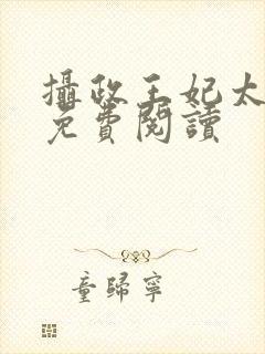 摄政王妃太嚣张免费阅读