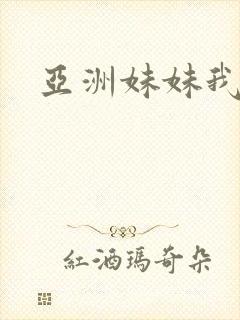 亚洲妹妹我爱你
