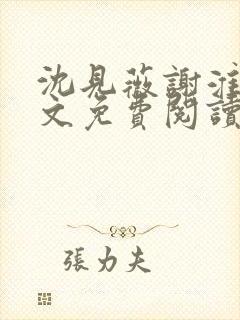 沈见薇谢淮宴全文免费阅读