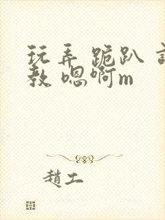 玩弄 跪趴 调教 嗯啊m