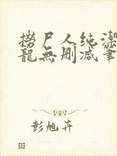 捞尸人纯洁滴小龙无删减笔趣阁