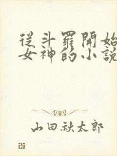 从斗罗开始俘获女神的小说免费阅读