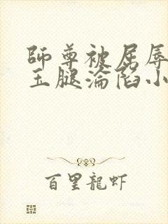 师尊被屈辱打开玉腿沦陷小说封面