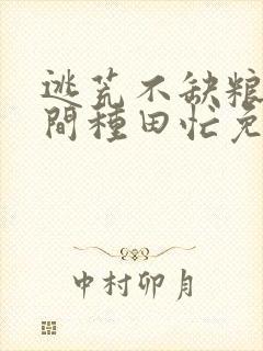 逃荒不缺粮,空间种田忙免费全文阅读封面