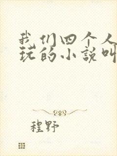 我们四个人换着玩的小说叫什么