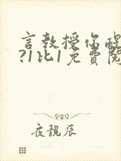 言教授你醒了吗?1比1免费阅读