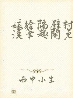 嫁给隔壁村的糙汉笔趣阁免费阅读