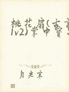桃花扇(古言,1v2)掌中宝串串