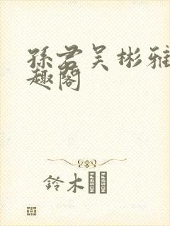 孙君吴彬雅卿笔趣阁