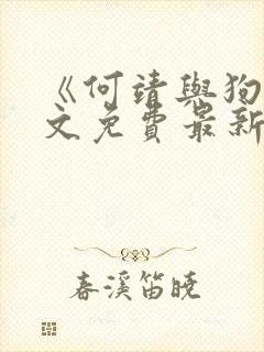 《何靖与狗》全文免费最新章节更新封面
