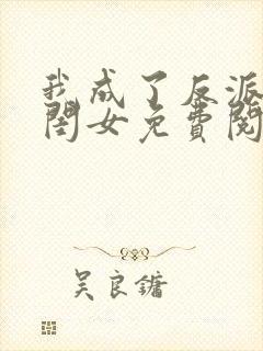 我成了反派的亲闺女免费阅读正版