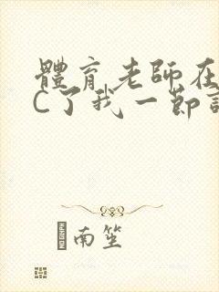 体育老师在单杠C了我一节课网