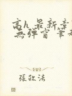 高h 最新章节 无弹窗 笔趣阁