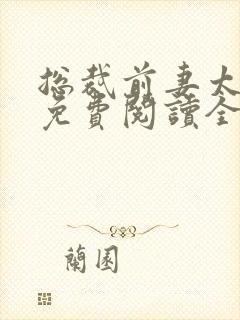 总裁前妻太抢手免费阅读全