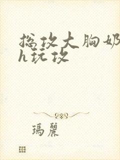 总攻大胸奶汁高h玩攻