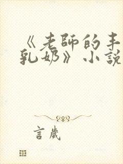 《老师的丰满大乳奶》小说