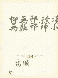 柳无邪,徐凌雪无敌邪神小说