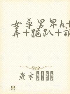 女尊男卑h+玩弄+跪趴+调教花