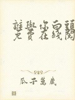 谁与你白头成眷免费在线阅读
