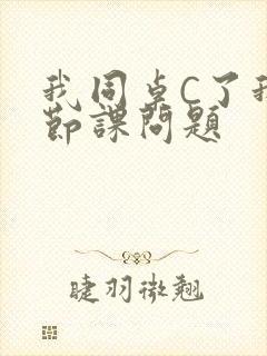 我同桌C了我一节课问题