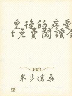 皇后的疼爱txt免费阅读全文最新章节