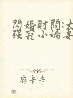 闪婚财阀:大叔强宠小娇妻小说
