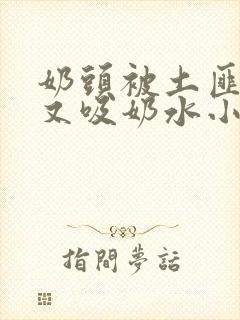 奶头被土匪又嘬又吸奶水小说