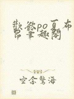欢欲po夏布多昂笔趣阁