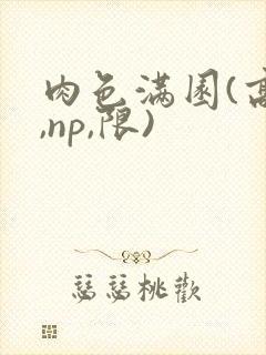 肉色满园(高h,np,限)