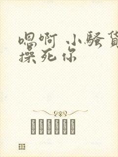 嗯啊 小骚货 操死你