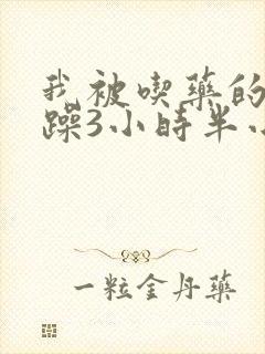 我被吃药的公狂躁3小时半小说