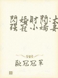 闪婚财阀:大叔强宠小娇妻连载