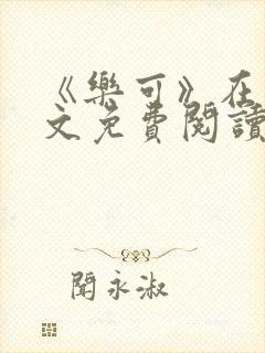 《乐可》在线全文免费阅读笔趣阁小说