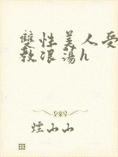 双性美人受被调教浪荡h