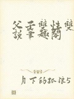 父子双性双男小说笔趣阁
