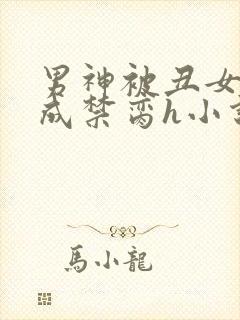 男神被丑女调教成禁脔h小说阅读