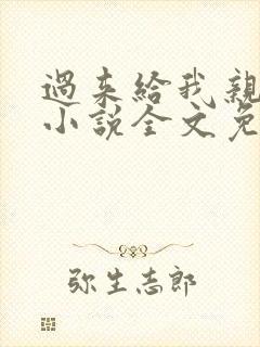 过来给我亲一下小说全文免费阅读