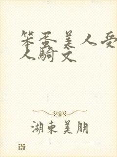 笨蛋美人受被万人骑文