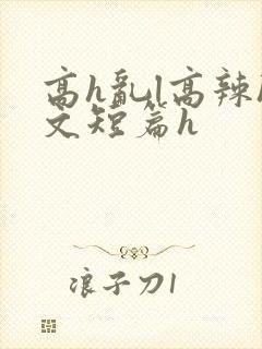 高h乱l高辣h文短篇h